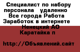 Специалист по набору персонала. (удаленно) - Все города Работа » Заработок в интернете   . Ненецкий АО,Каратайка п.